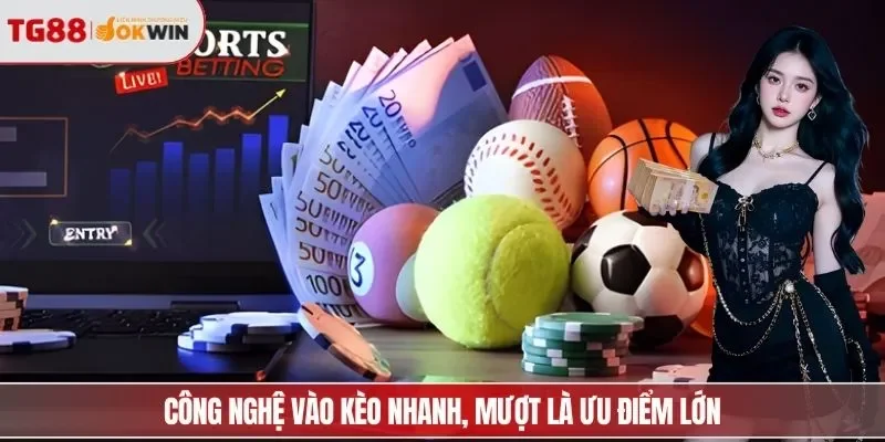 Công nghệ vào kèo nhanh, mượt là ưu điểm lớn