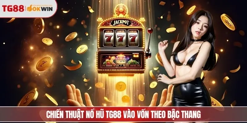 Chiến thuật nổ hũ TG88 vào vốn theo bậc thang